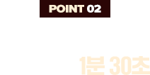 POINT 02 조리시간 최소화 1분 30초